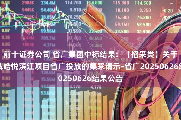 前十证券公司 省广集团中标结果：【招采类】关于广州区域皓悦滨江项目省广投放的集采请示-省广20250626结果公告