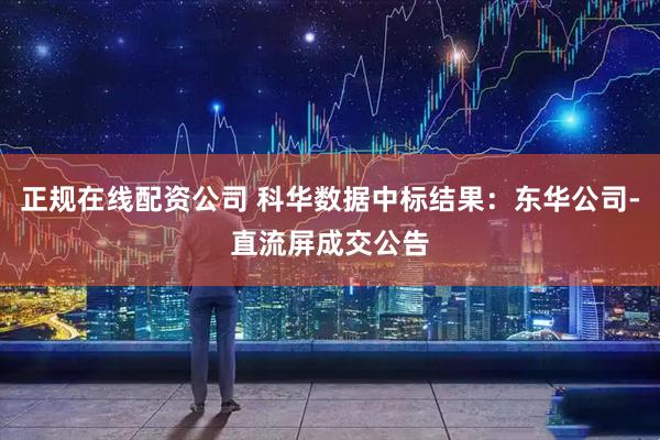 正规在线配资公司 科华数据中标结果：东华公司-直流屏成交公告