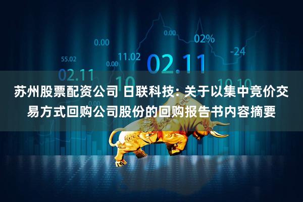 苏州股票配资公司 日联科技: 关于以集中竞价交易方式回购公司股份的回购报告书内容摘要