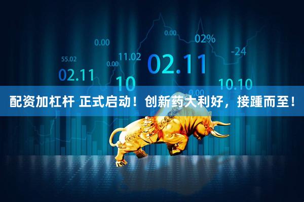 配资加杠杆 正式启动！创新药大利好，接踵而至！