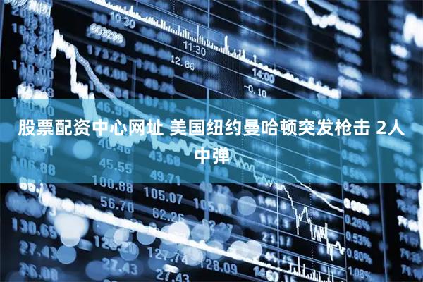 股票配资中心网址 美国纽约曼哈顿突发枪击 2人中弹