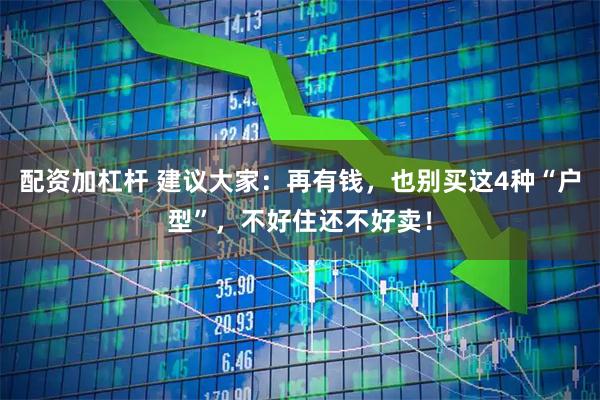 配资加杠杆 建议大家：再有钱，也别买这4种“户型”，不好住还不好卖！