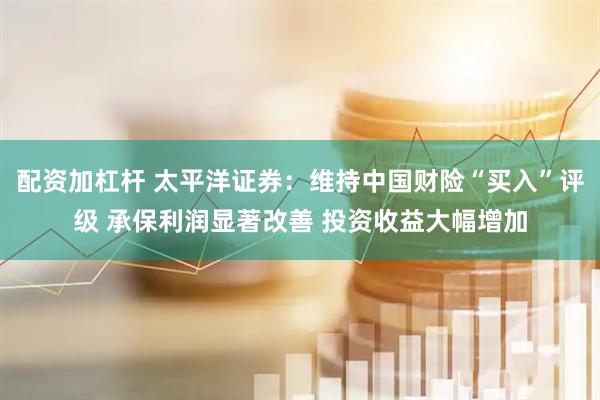 配资加杠杆 太平洋证券：维持中国财险“买入”评级 承保利润显著改善 投资收益大幅增加