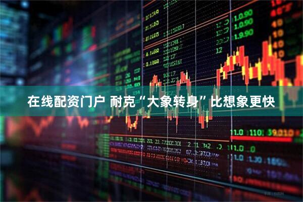 在线配资门户 耐克“大象转身”比想象更快