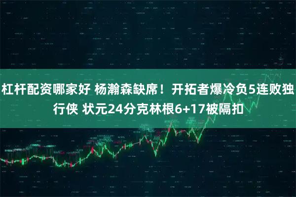 杠杆配资哪家好 杨瀚森缺席！开拓者爆冷负5连败独行侠 状元24分克林根6+17被隔扣