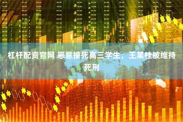杠杆配资官网 恶意撞死高三学生，王某桂被维持死刑
