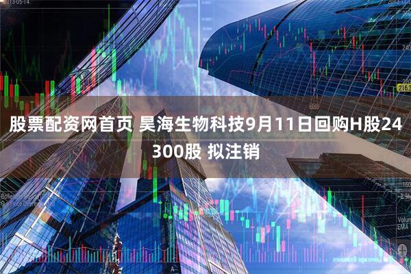 股票配资网首页 昊海生物科技9月11日回购H股24300股 拟注销