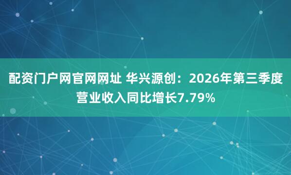 配资门户网官网网址 华兴源创：2026年第三季度营业收入同比增长7.79%